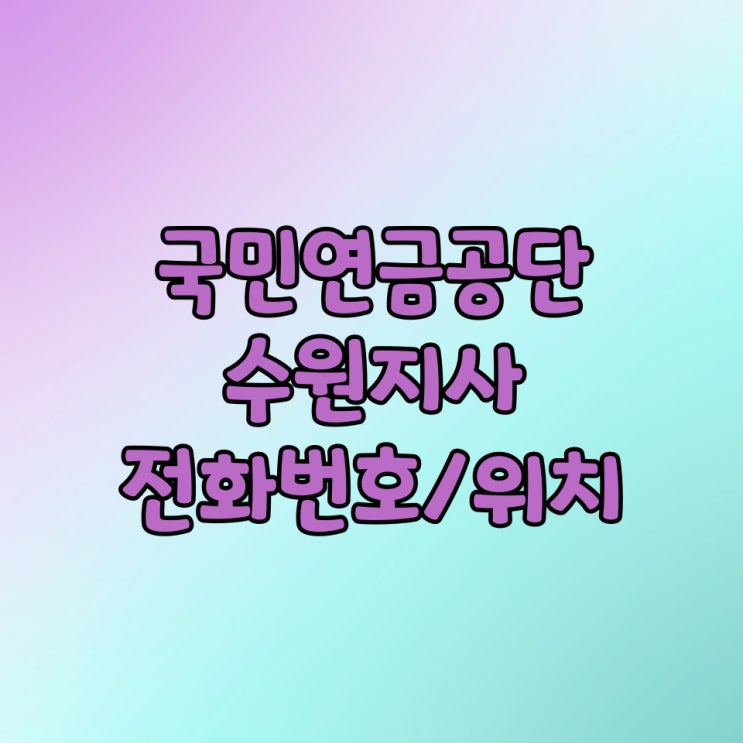  국민연금공단 수원지사 전화번호 콜센터번호 위치 / 연금수령액 조회 방법