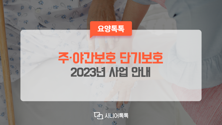  어르신 단기보호, 주·야간보호 내 단기보호 2023년 사업 안내