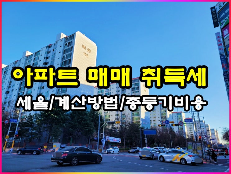  아파트 매매 취득세 및 등기비용 알아볼게요!