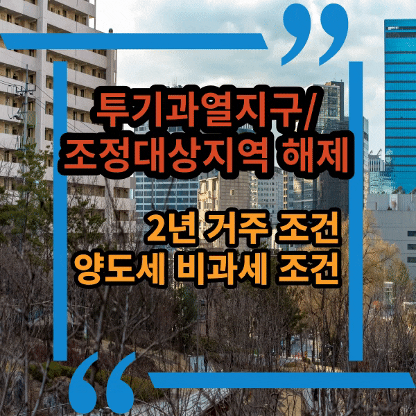  조정 대상 지역 해제. 투기과열지구 해제. 2년 거주 요건, 양도세 비과세 요건, 달라지는 세금.