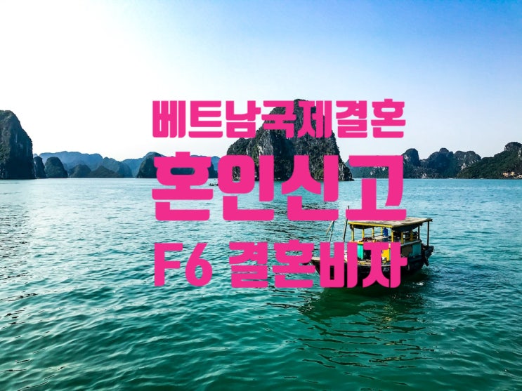 베트남여자_남자_국제결혼 혼인요건인증서 발급 및 F6결혼비자 준비 방법 베트남여자_남자_국제결혼 혼인요건인증서 발급 및 F6결혼비자 준비 방법