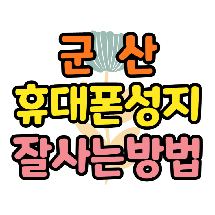  군산 휴대폰 성지 핸드폰 잘 사는 요령 배워보기