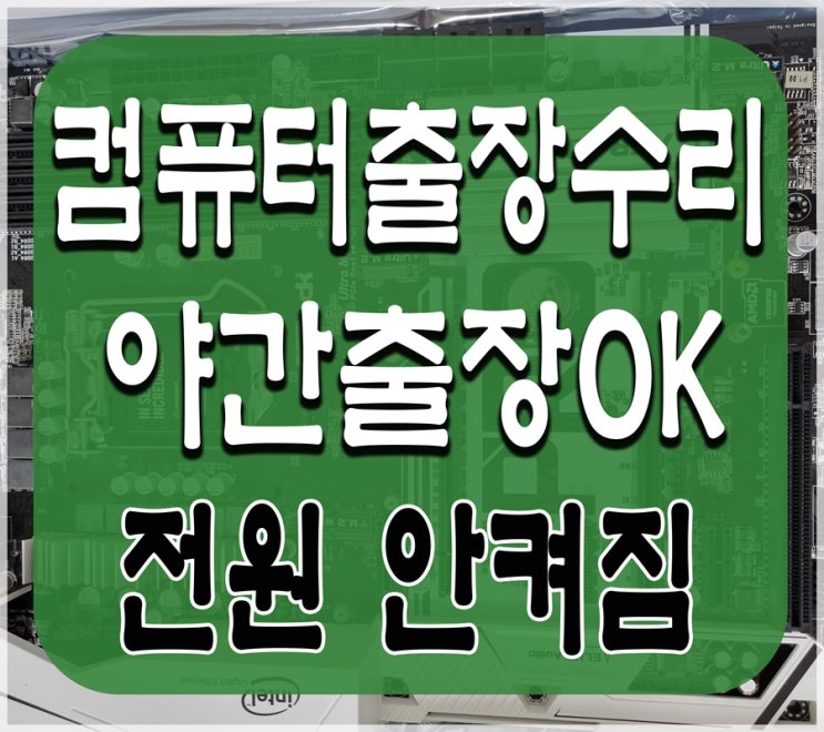  용인수리 컴퓨터수리 전원 안켜짐 출장AS 파워서플라이 고장 야간 주말 가능