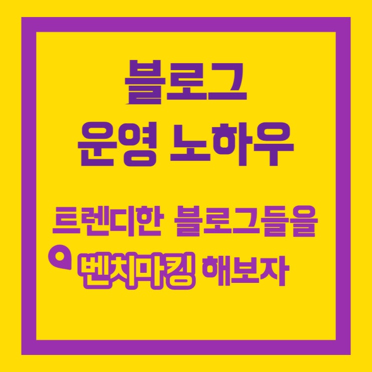  블로그 운영 노하우와 꿀 팁(12): 트렌디한 블로거들을 벤치마킹해 보자