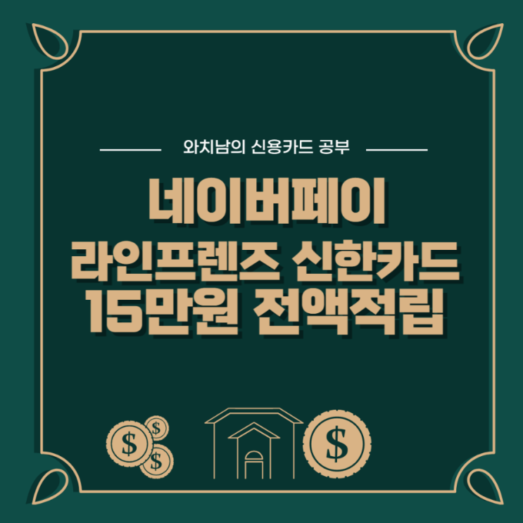  네이버페이 라인프렌즈 신한카드, 15만원쓰고 전액 적립 받기