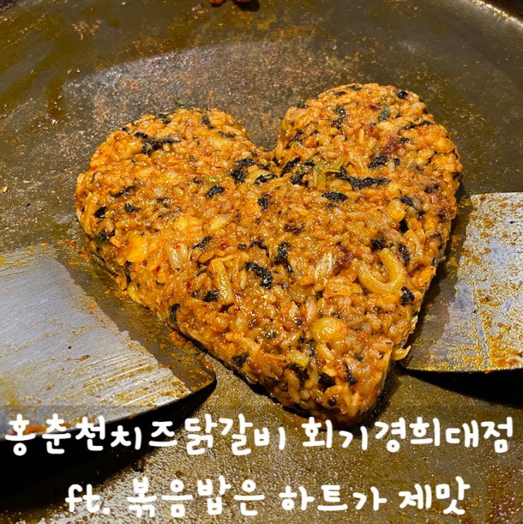  회기역 맛집  홍춘천치즈닭갈비 회기경희대점 ft. 볶음밥은 하트가 제맛