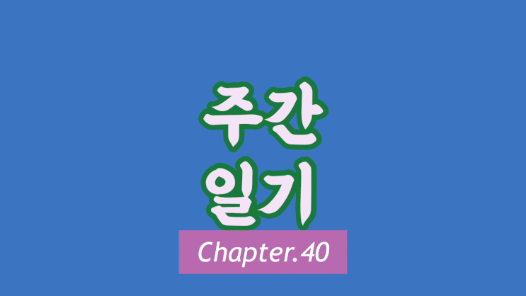 주간일기 Chapter.40