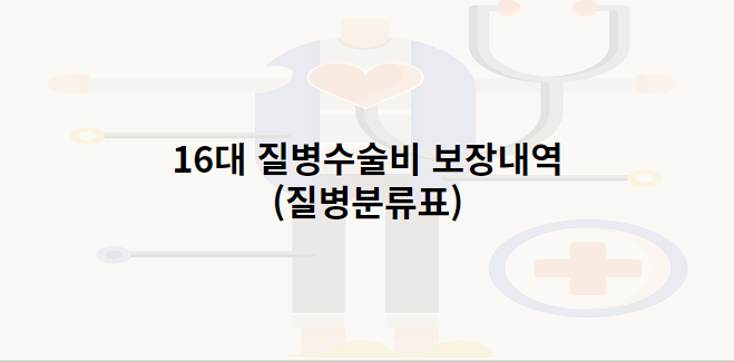 16대 질병수술비 보장내역 (질병분류표)