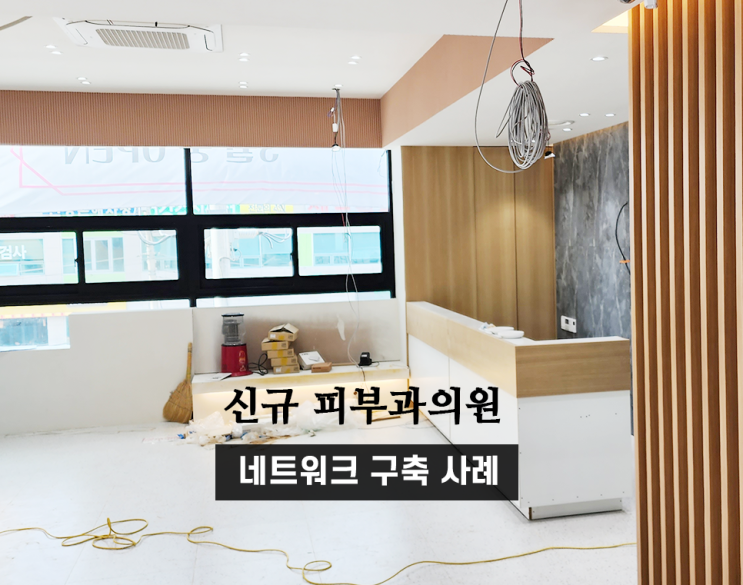  신규 피부과 병원 네트워크공사, LG기업인터넷전화 설치