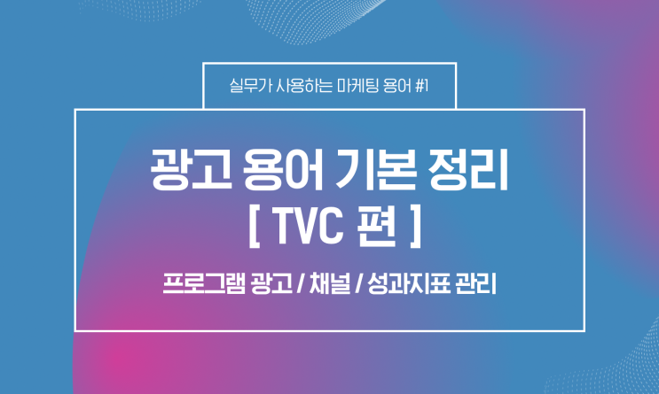  [마케터/AE] 마케팅 광고 기본 용어 정리 - TVC 편 (채널, 성과지표 등)