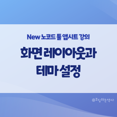 [2023 리뉴얼] 앱시트 강의 초급 7편. 화면 구성 레이아웃과 테마 설정하기