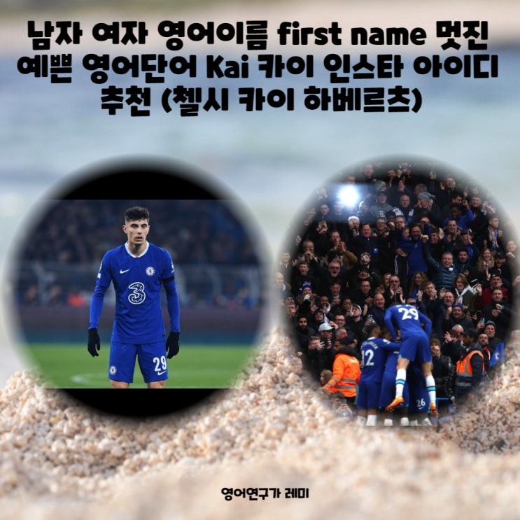 남자 여자 영어이름 first name 멋진 예쁜 영어단어 Kai 카이 인스타 아이디 추천 (첼시 카이 하베르츠) 남자 여자 영어이름 first name 멋진 예쁜 영어단어 Kai 카이 인스타 아이디 추천 (첼시 카이 하베르츠)
