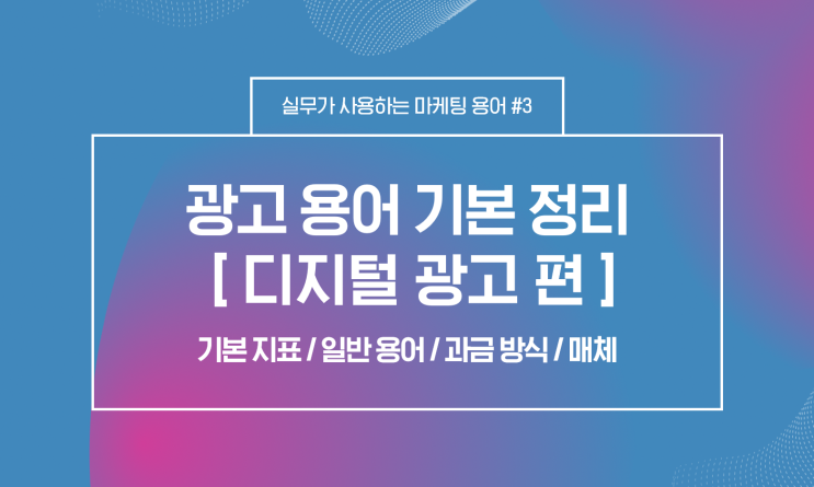  [마케터/AE] 마케팅 광고 기본 용어 정리 - 디지털 광고 편 (기본지표, 과금방식, 매체)