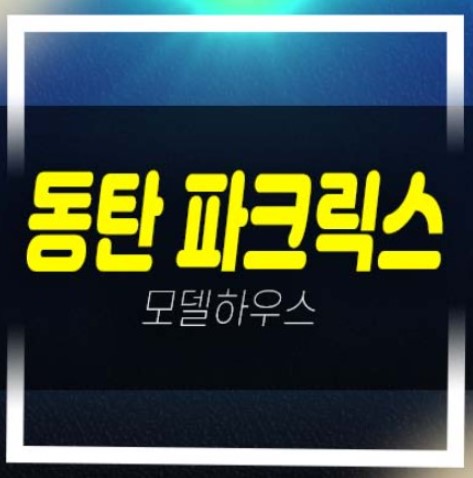  동탄 파크릭스 신동 최저가 미분양아파트 숲세권 대단지 샘플하우스 분양현황 미계약분안내!