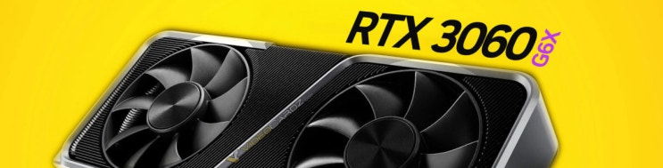  그래픽카드 RTX 3060 G6X 새로운 버전 등장예고?!
