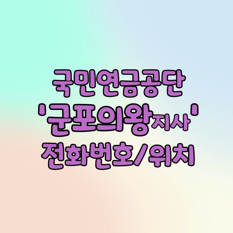  국민연금공단 군포의왕지사 전화번호 콜센터번호 위치 / 연금수령액 조회 방법