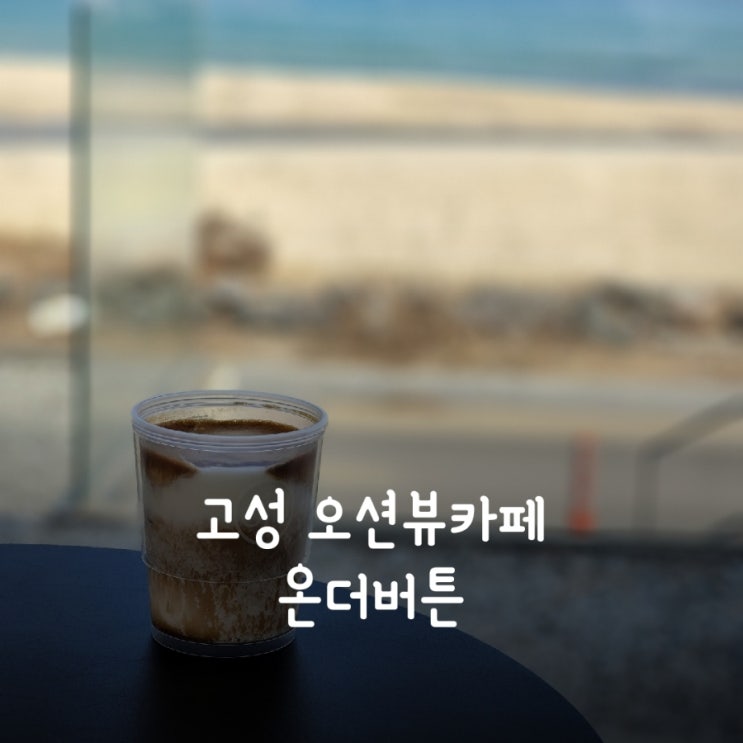  고성 오션뷰카페 온더버튼 #내돈내산