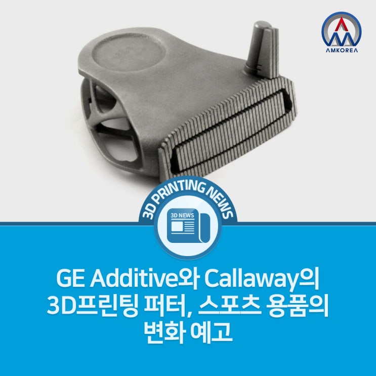  [3D프린팅 뉴스] GE Additive와 Callaway의 3D프린팅 퍼터, 스포츠 용품의 변화 예고
