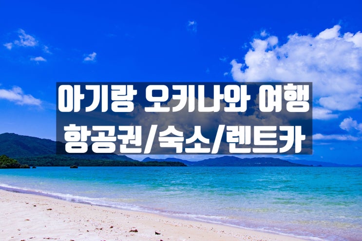  아기랑 오키나와 숙소 및 렌트카 예약 완료! 고민은 가격만 높힐뿐!