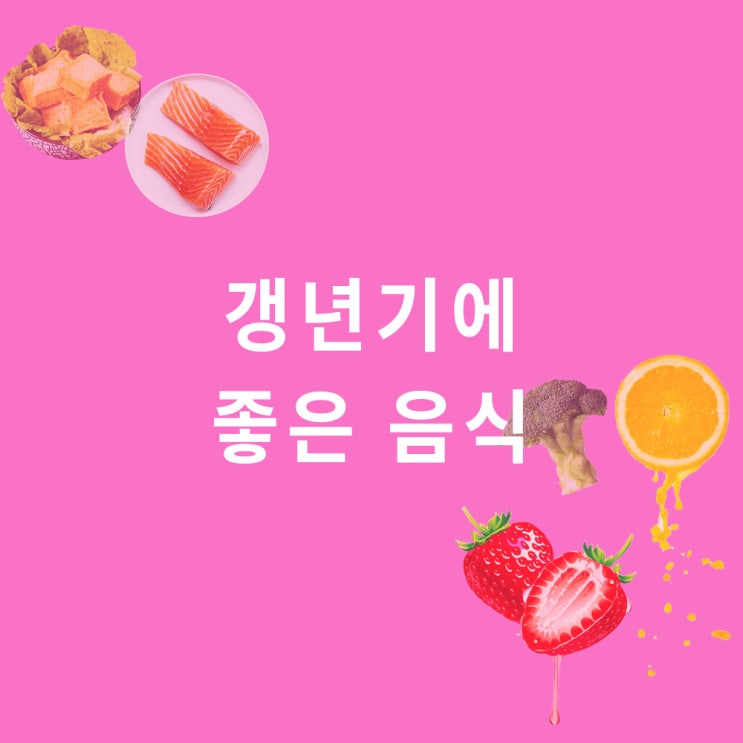  갱년기에 좋은 음식 : 대두 이소플라본, 칼슘, 비타민B, 비타민C, 비타민K, 오메가3 지방산 (식품, 영양제 등)