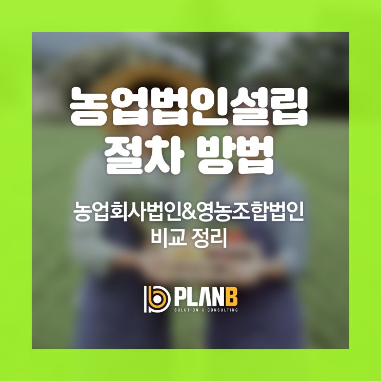 농업법인설립 절차 방법, 세제지원 비교, 사례, 사업계획서 작성 대행 컨설팅 전문회사