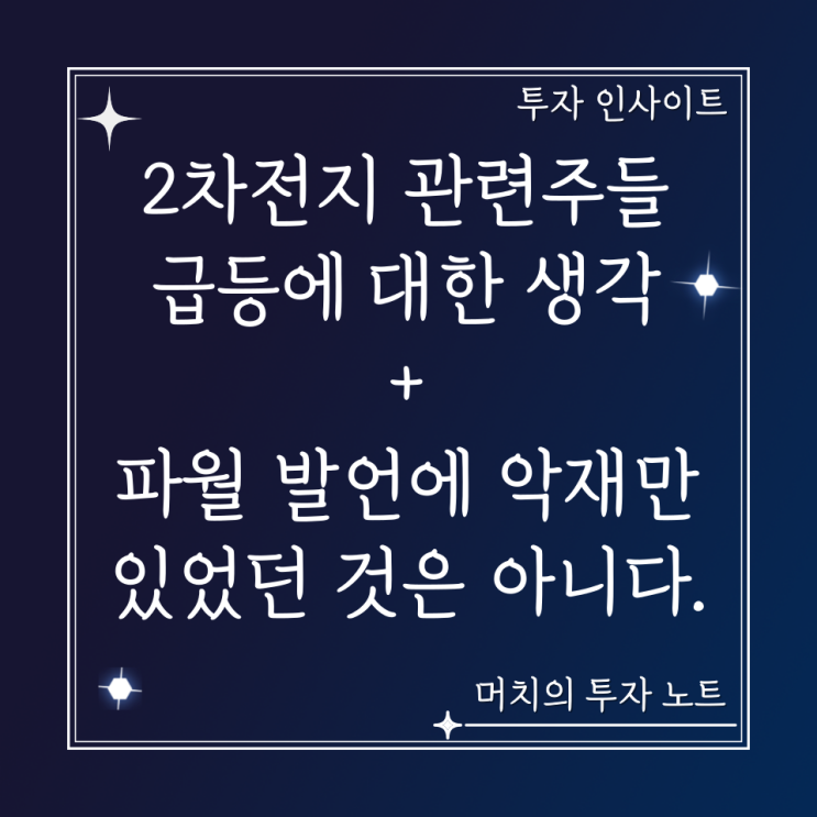  최근 2차전지 관련주들 급등에 대한 생각 + 파월 발언에 악재만 있었던 것은 아니다.