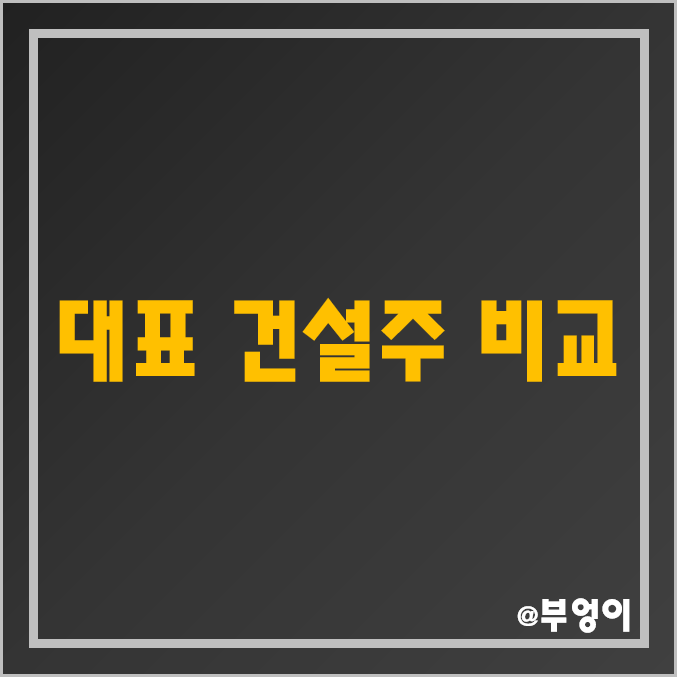 국내 대표 건설주 비교 : 삼성물산 현대건설 GS건설 대우건설 대림 DL이앤씨 HDC현대산업개발 주식 주가 시가총액 배당금 배당수익률 수익률 PER PBR ROE ROA 순위 국내 대표 건설주 비교 : 삼성물산 현대건설 GS건설 대우건설 대림 DL이앤씨 HDC현대산업개발 주식 주가 시가총액 배당금 배당수익률 수익률 PER PBR ROE ROA 순위