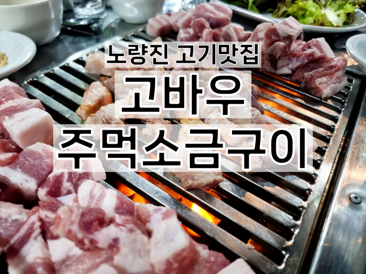  [노량진 고깃집] 고바우 주먹소금구이 가보실텨?