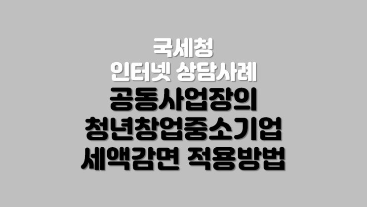  공동사업장의 청년창업 중소기업 세액감면 적용방법