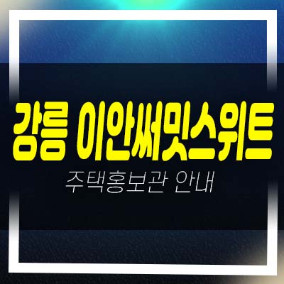  강릉 이안 써밋스위트 제비리 민간임대아파트 임대주택 잔여모집 접수 및 견본주택 방문 예약접수문의