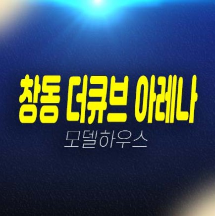 창동 더큐브 아레나 투룸 복층 오피스텔 분양금역 평형타입 현황 및 현장 샘플하우스 방문예약! 창동 더큐브 아레나 투룸 복층 오피스텔 분양금역 평형타입 현황 및 현장 샘플하우스 방문예약!