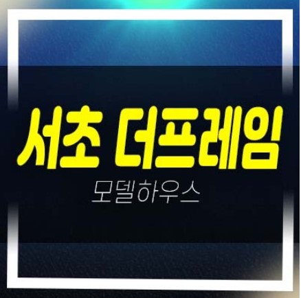  서초 프레임 서초동 도시형생활주택,소형아파트 분양금액 평형대 및 잔여보유분 샘플하우스 상담예약