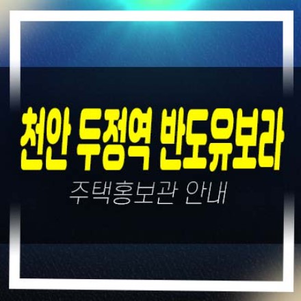  천안 두정역 반도유보라 두정동 미분양아파트 줍줍 반도건설 분양금액 잔여보유분 평형타입 샘플하우스 방문예약!
