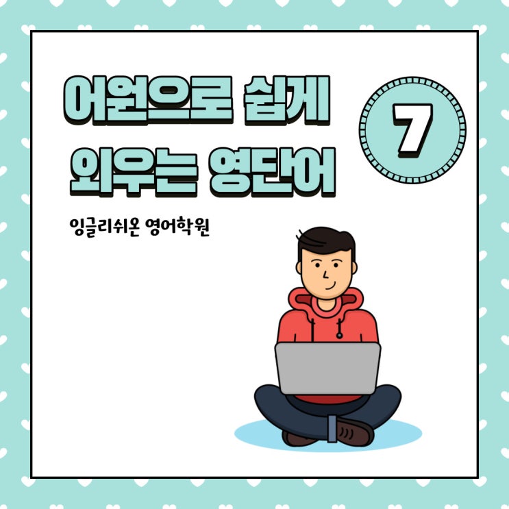 [고잔동 영어학원 중등단어/고등단어/수능단어] 어원으로 단어 쉽게 암기하기 No.7