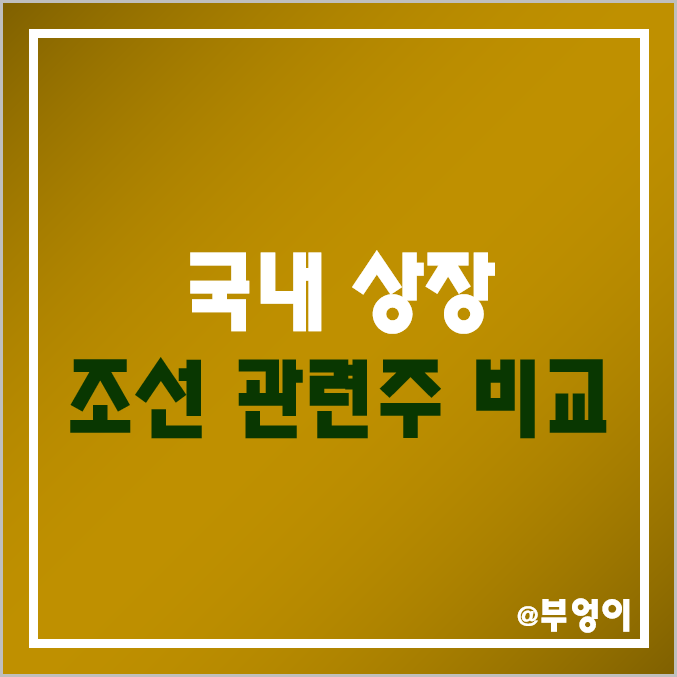 국내 조선 관련주 비교 : 대우 한국 조선해양 현대 미포조선 HJ 한진 삼성 중공업 등 조선주 주식 주가 매출액 시가총액 PER PBR 배당금 배당 수익률 순위 국내 조선 관련주 비교 : 대우 한국 조선해양 현대 미포조선 HJ 한진 삼성 중공업 등 조선주 주식 주가 매출액 시가총액 PER PBR 배당금 배당 수익률 순위