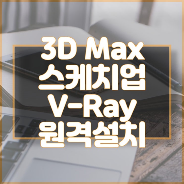 빠르고 안전한 원격 프로그램 설치, 3D Max부터 V-Ray까지 모두 가능!