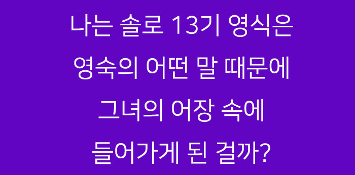 나는 솔로 13기 영식은 왜 영숙 어장에 갇혔을까? 단 한마디에...