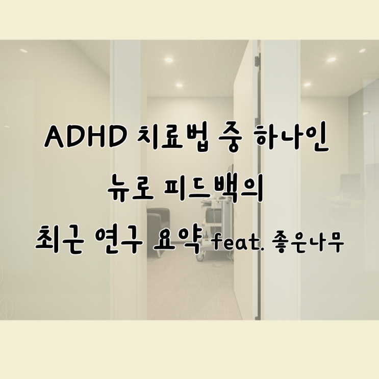 ADHD 치료법 중 하나인 뉴로 피드백의 최근 연구 요약 feat. 좋은나무 ADHD 치료법 중 하나인 뉴로 피드백의 최근 연구 요약 feat. 좋은나무