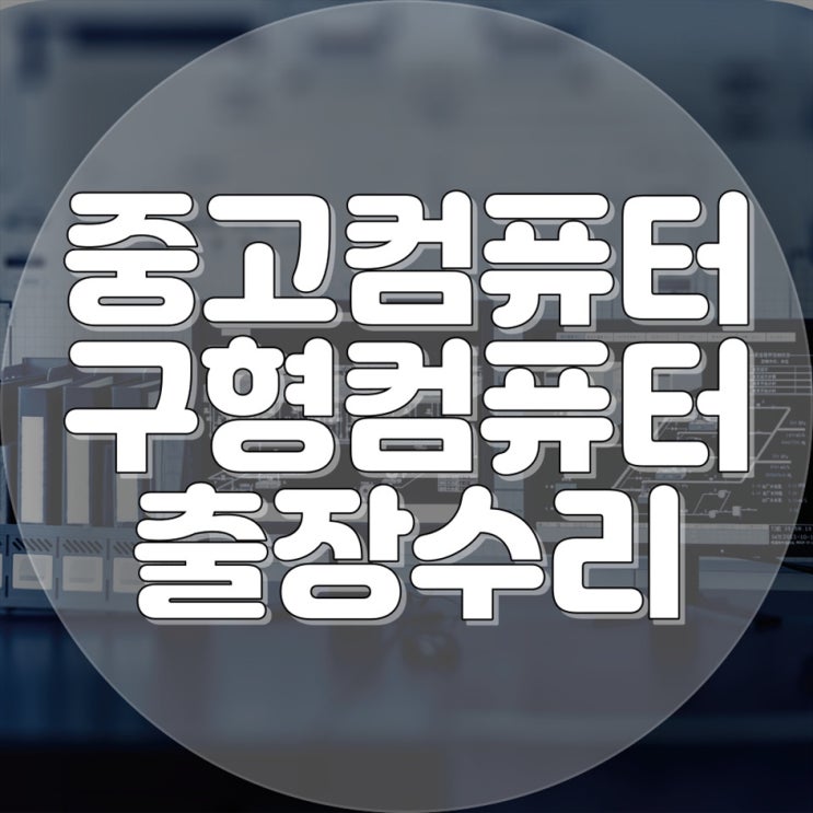  중고 및 구형 컴퓨터 수리 전문 업체 추천!