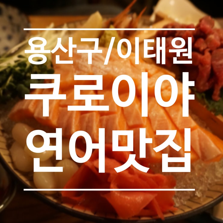  [용산구/이태원] 쿠로이야 - 이태원 연어맛집