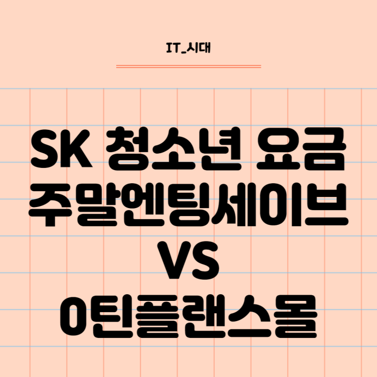  SK 청소년 요금제 주말엔 팅 세이브 대신 0틴플랜스몰 상품 추천하는 이유