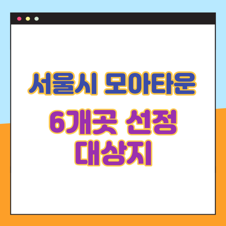 서울시 모아타운  공공 관리시범사대상지로 선정된 6개곳 간단정리