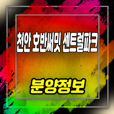  천안 호반써밋 센트럴파크 일봉공원 호반건설 미분양아파트 줍줍 잔여세대 분양가 안내