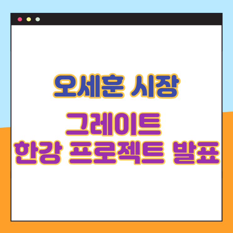 그레이트 한강 프로젝트, '오세훈시장' 개발 계획 발표