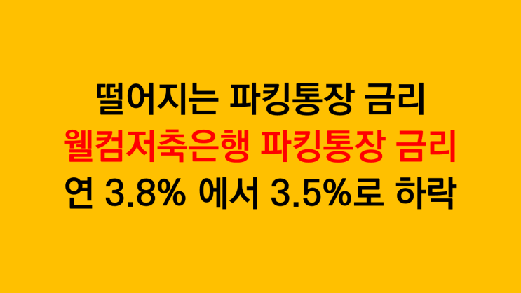  파킹통장 금리 하락 - 웰컴저축은행 직장인사랑 보통예금 파킹통장 연 3.8%에서 3.5%로 하락