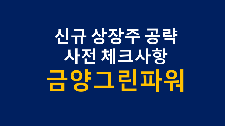 신규 상장주 공략 사전 체크사항 (ft. 금양그린파워) 신규 상장주 공략 사전 체크사항 (ft. 금양그린파워)