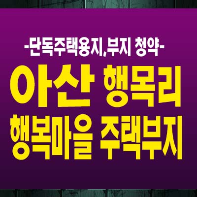  아산 신창역세권개발 행목리 행복마을 단독주택용지,전원주택부지 청약 및 택지,필지분양! 현장 사전예약!