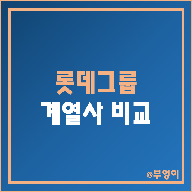 롯데그룹 계열사 비교 : 롯데 지주 하이마트 정보통신 손해보험 렌탈 칠성 제과 케미칼 쇼핑 리츠 정밀화학 주식 주가 배당금 배당 수익률 시가총액 PER PBR ROE ROA 순위