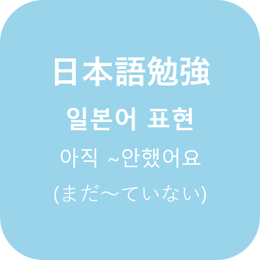  (日本語) 아직 ~안했어요 'まだ ~ ていない'