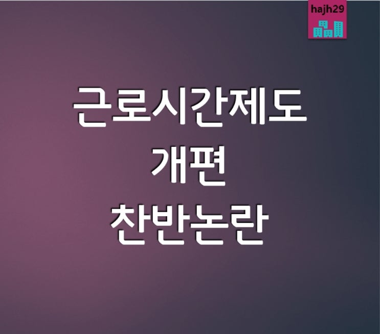  주 52시간제 근로시간 제도 개편 주 69시간 근로시간 찬반 논란